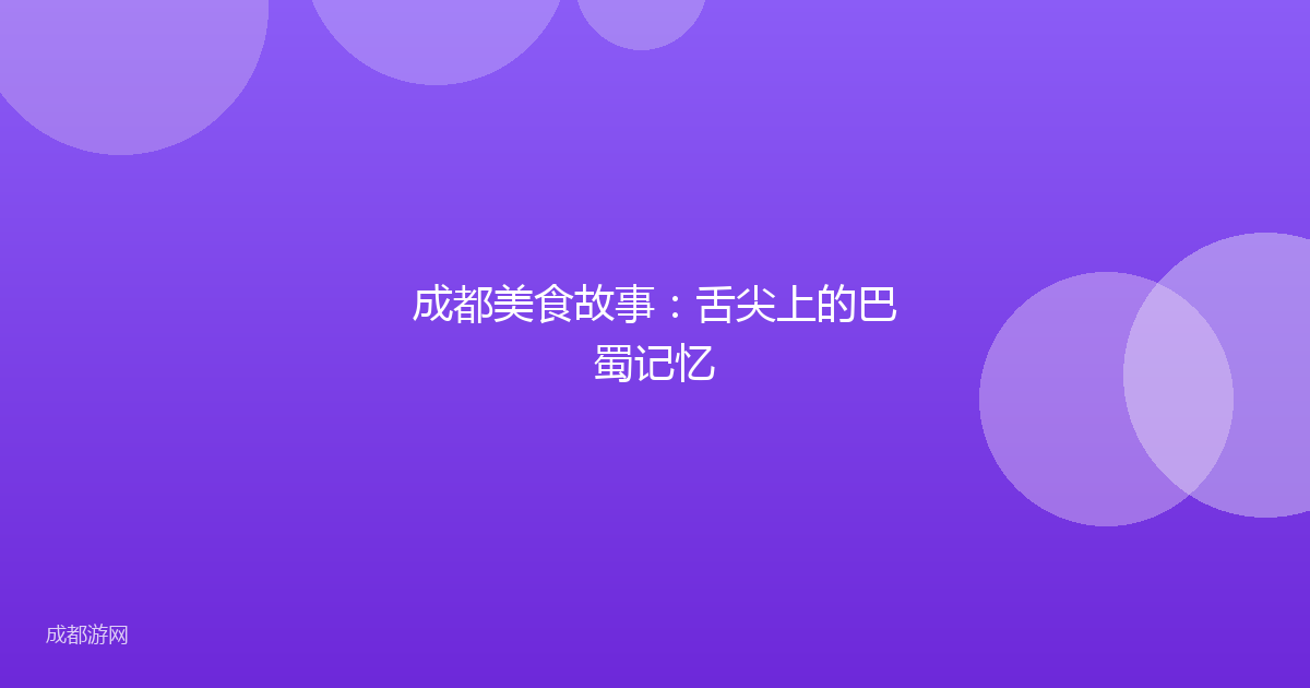 成都美食故事:舌尖上的巴蜀记忆