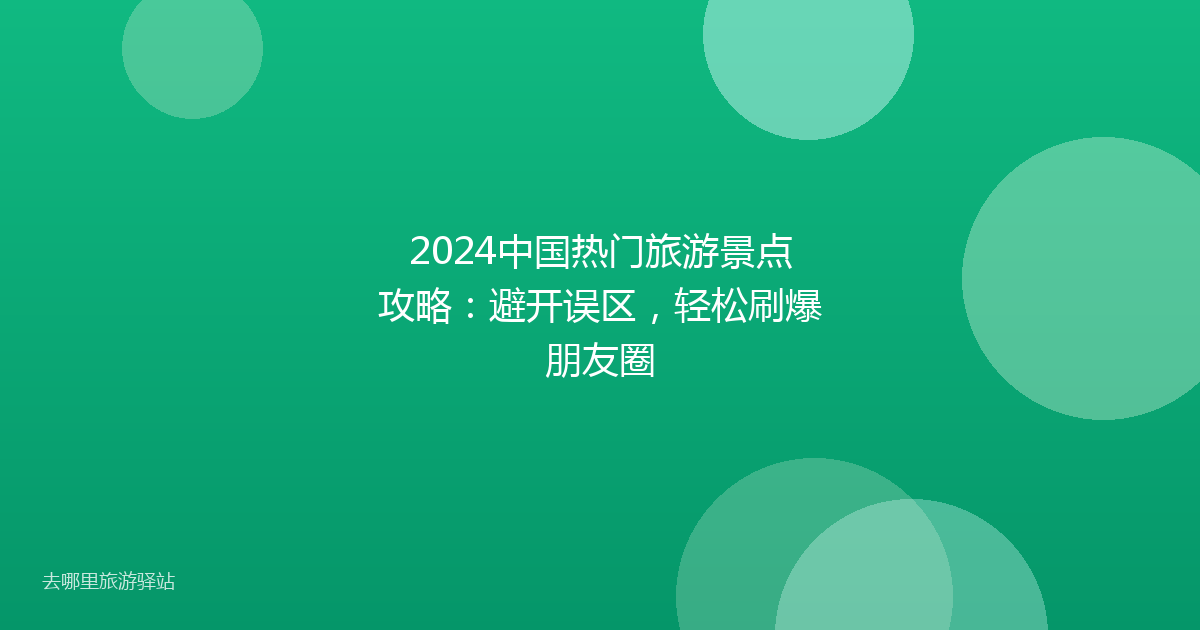 2024中国热门旅游景点攻略:避开误区,轻松刷爆朋友圈