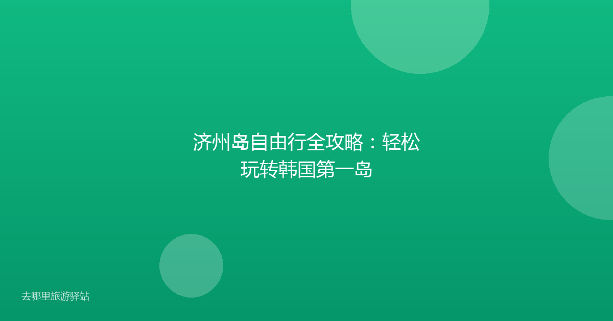 济州岛自由行全攻略:轻松玩转韩国第一岛