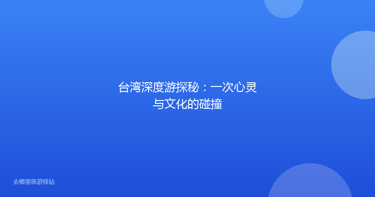 台湾深度游探秘:一次心灵与文化的碰撞