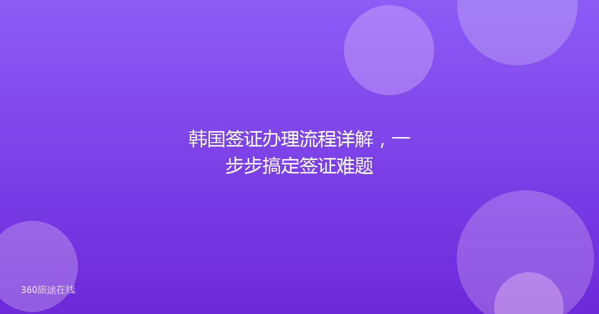 韩国签证办理流程详解，一步步搞定签证难题
