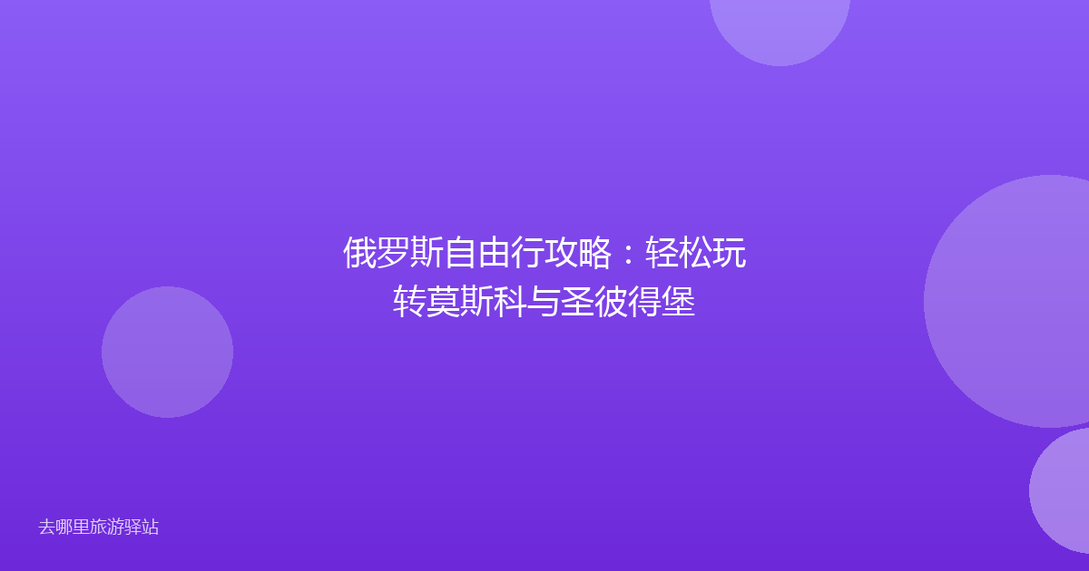 俄罗斯自由行攻略:轻松玩转莫斯科与圣彼得堡