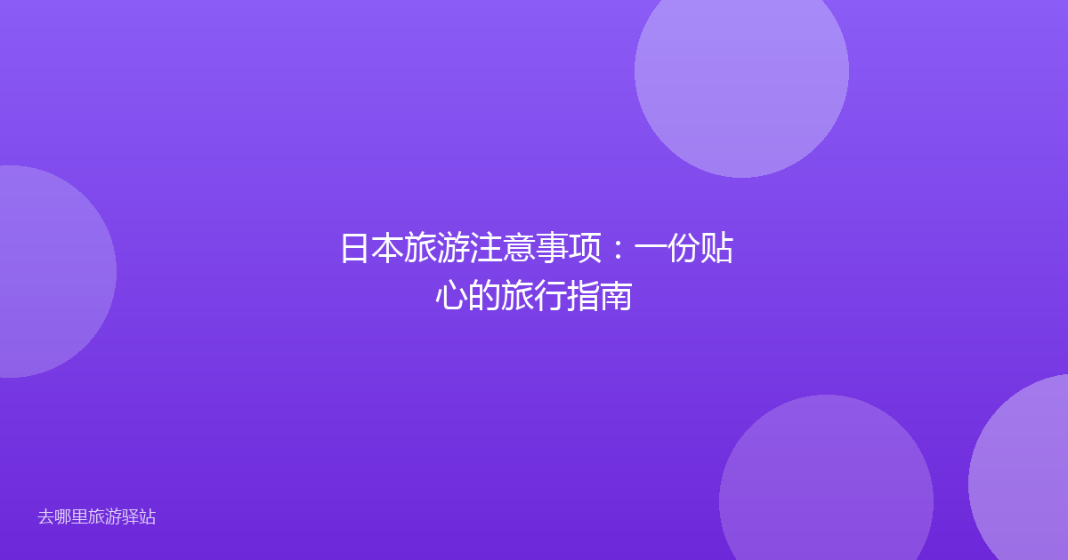 日本旅游注意事项：一份贴心的旅行指南