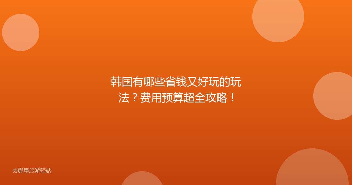 韩国有哪些省钱又好玩的玩法?费用预算超全攻略!