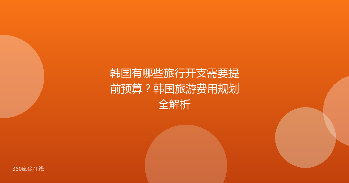 韩国有哪些旅行开支需要提前预算？韩国旅游费用规划全解析
