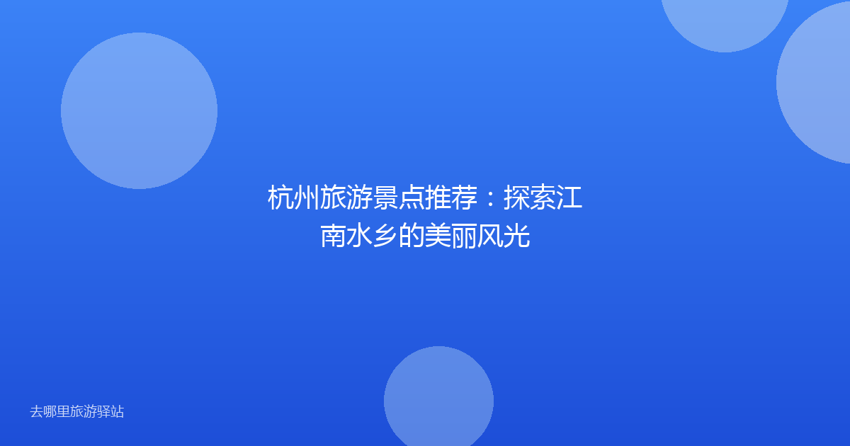 杭州旅游景点推荐:探索江南水乡的美丽风光