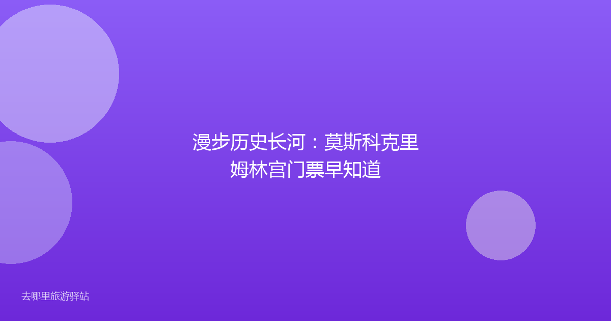 漫步历史长河:莫斯科克里姆林宫门票早知道