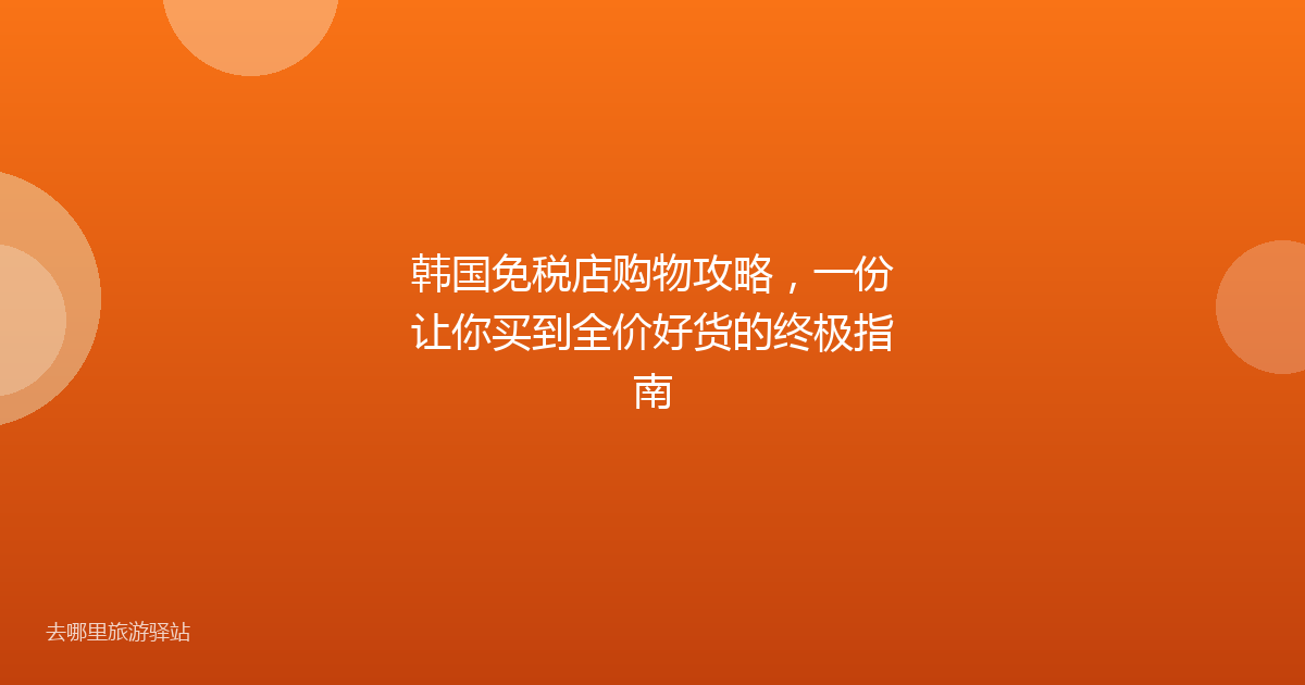 韩国免税店购物攻略,一份让你买到全价好货的终极指南