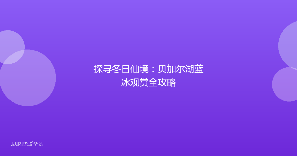 探寻冬日仙境：贝加尔湖蓝冰观赏全攻略