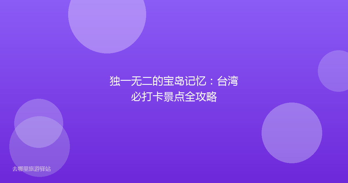 独一无二的宝岛记忆:台湾必打卡景点全攻略