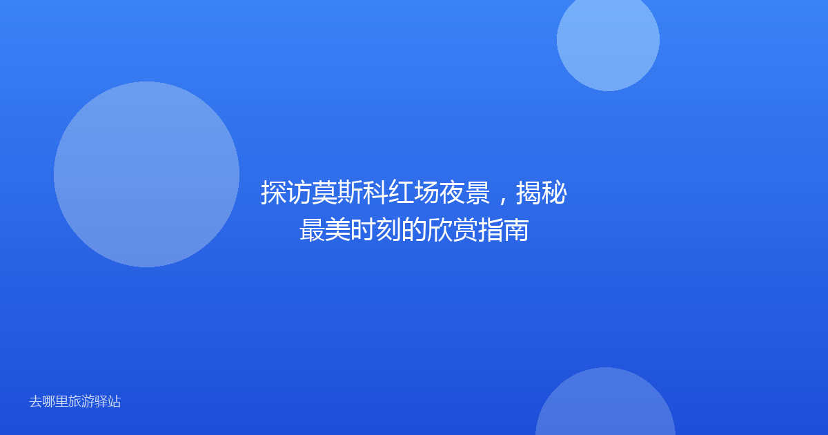 探访莫斯科红场夜景，揭秘最美时刻的欣赏指南