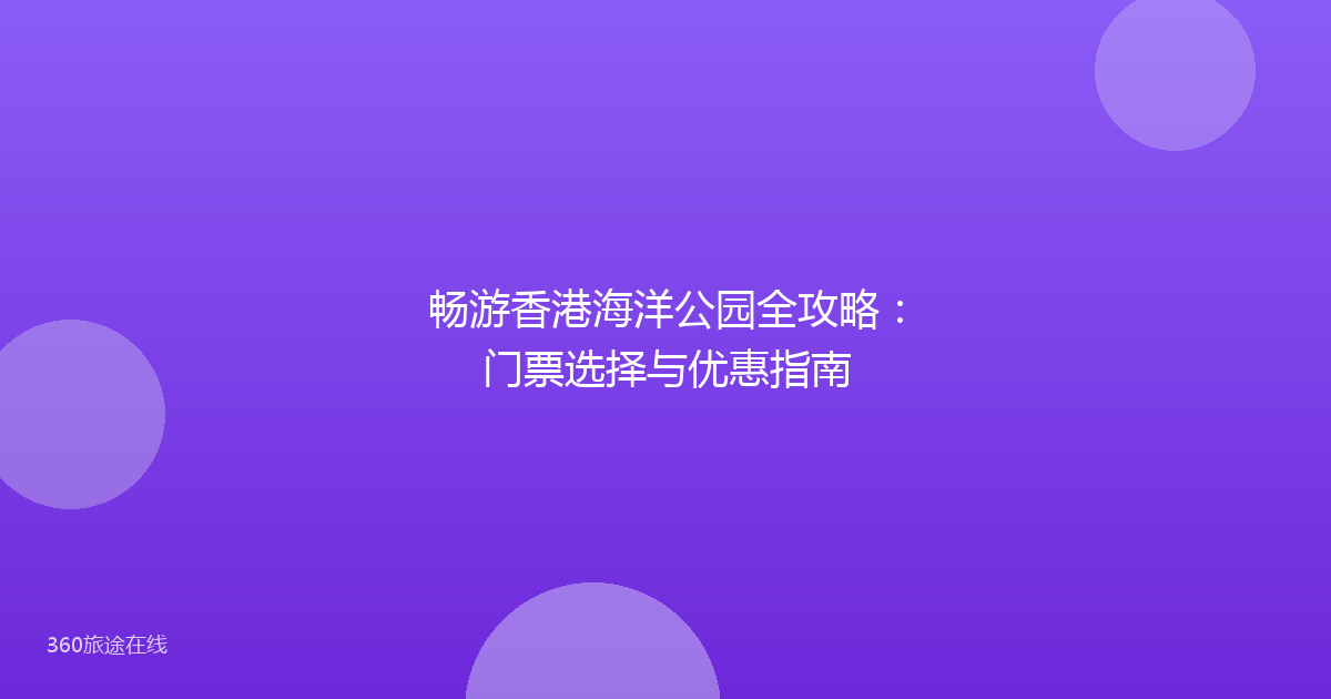 畅游香港海洋公园全攻略：门票选择与优惠指南