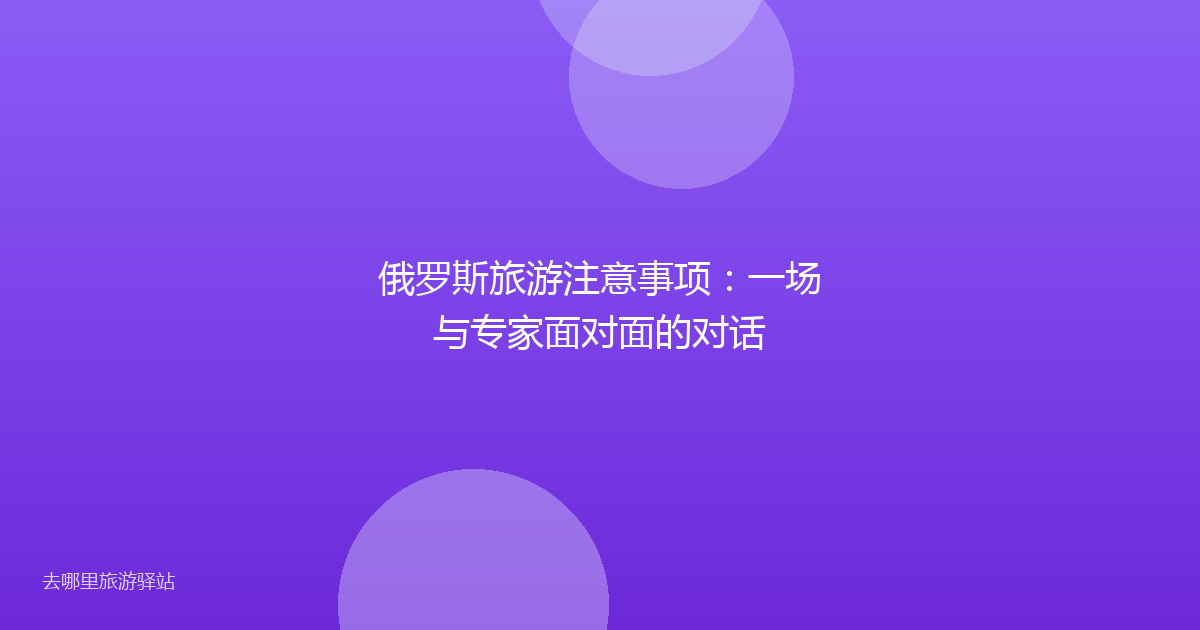 俄罗斯旅游注意事项:一场与专家面对面的对话