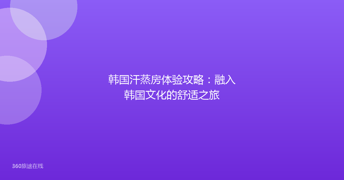 韩国汗蒸房体验攻略：融入韩国文化的舒适之旅