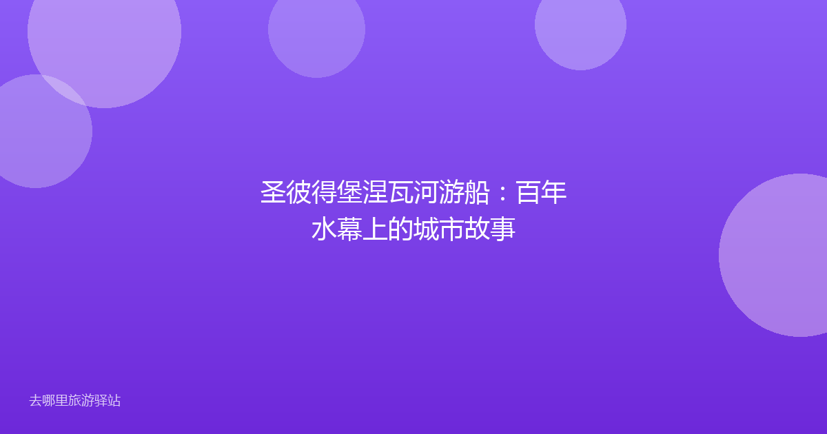 圣彼得堡涅瓦河游船:百年水幕上的城市故事