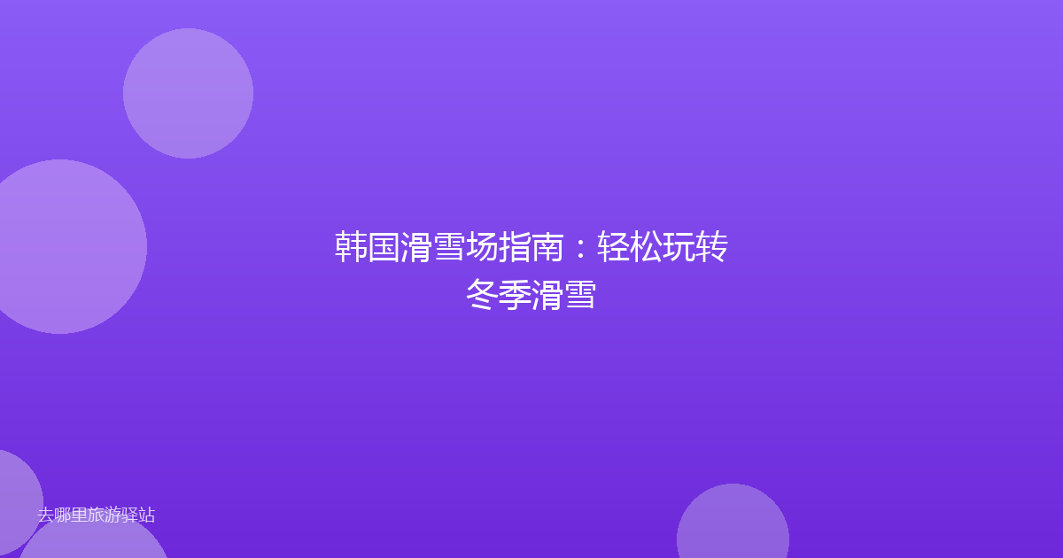 韩国滑雪场指南：轻松玩转冬季滑雪