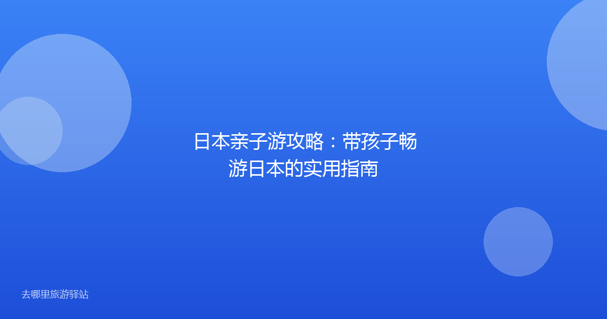 日本亲子游攻略:带孩子畅游日本的实用指南