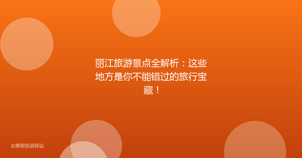 丽江旅游景点全解析：这些地方是你不能错过的旅行宝藏！