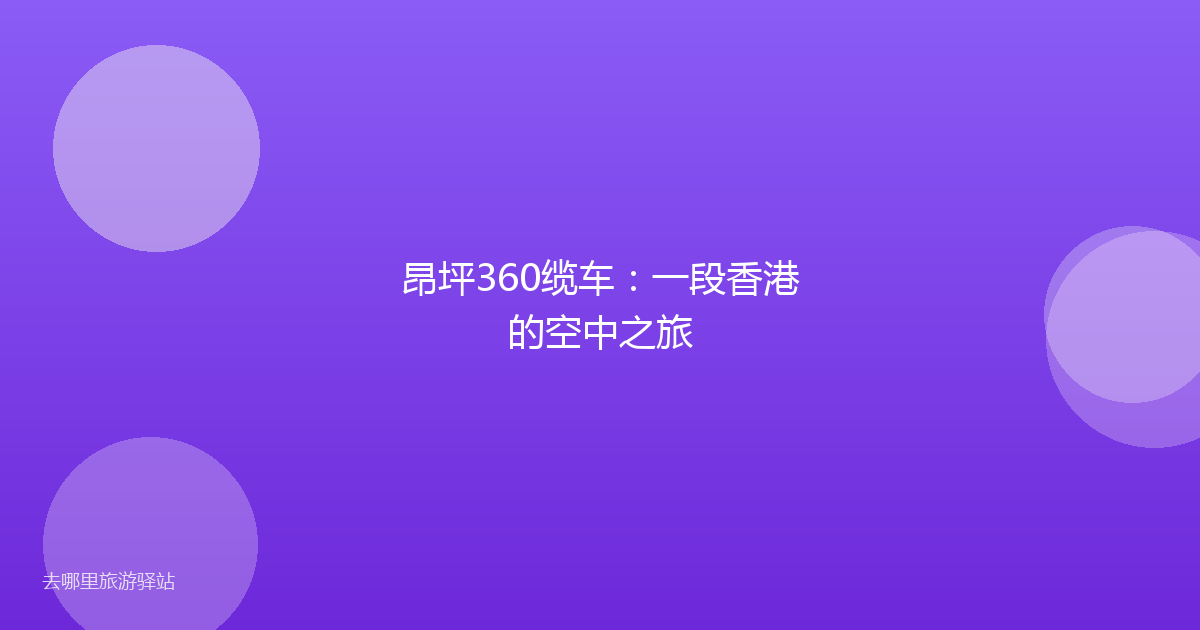 昂坪360缆车:一段香港的空中之旅