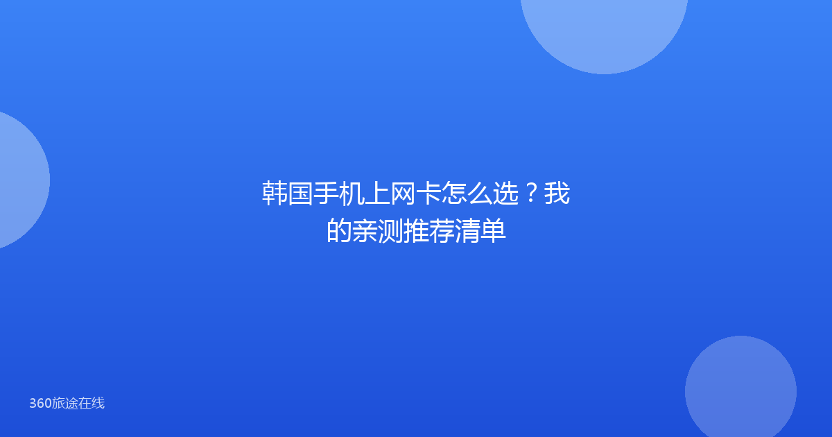 韩国手机上网卡怎么选？我的亲测推荐清单