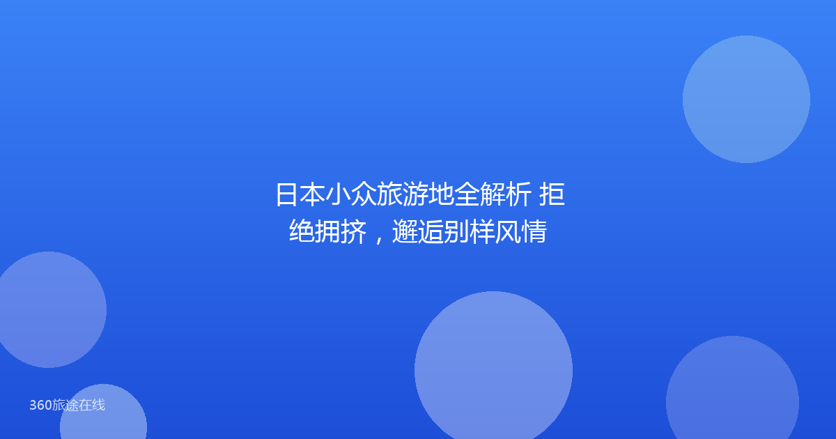 日本小众旅游地全解析 拒绝拥挤，邂逅别样风情