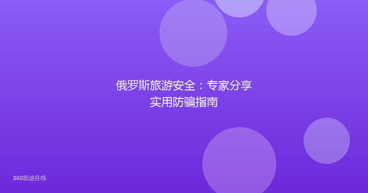俄罗斯旅游安全：专家分享实用防骗指南