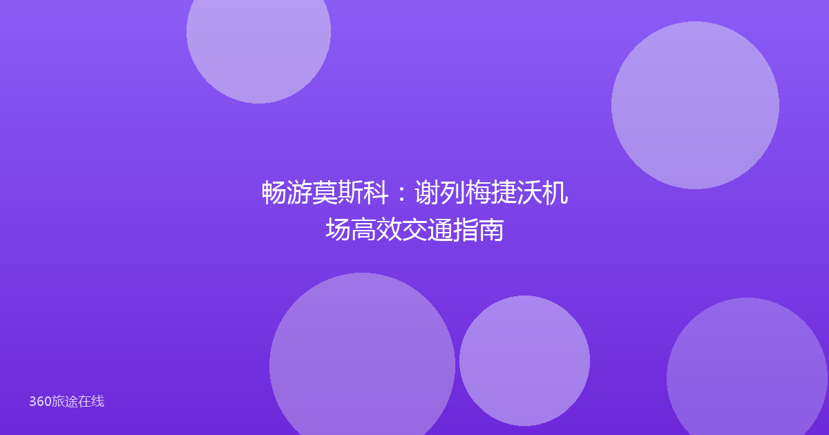 畅游莫斯科：谢列梅捷沃机场高效交通指南