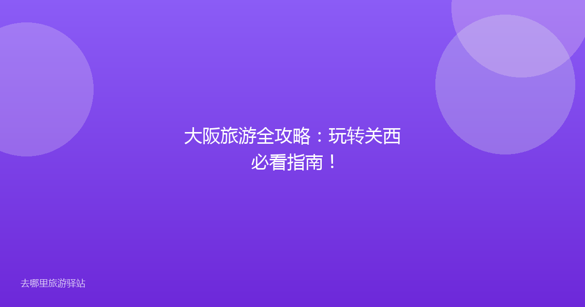 大阪旅游全攻略：玩转关西必看指南！