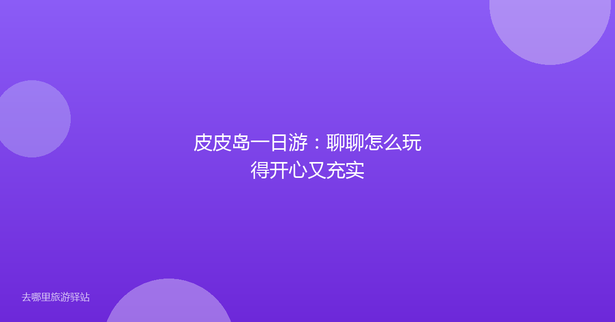皮皮岛一日游：聊聊怎么玩得开心又充实