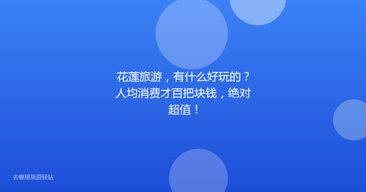 花莲旅游，有什么好玩的？人均消费才百把块钱，绝对超值！