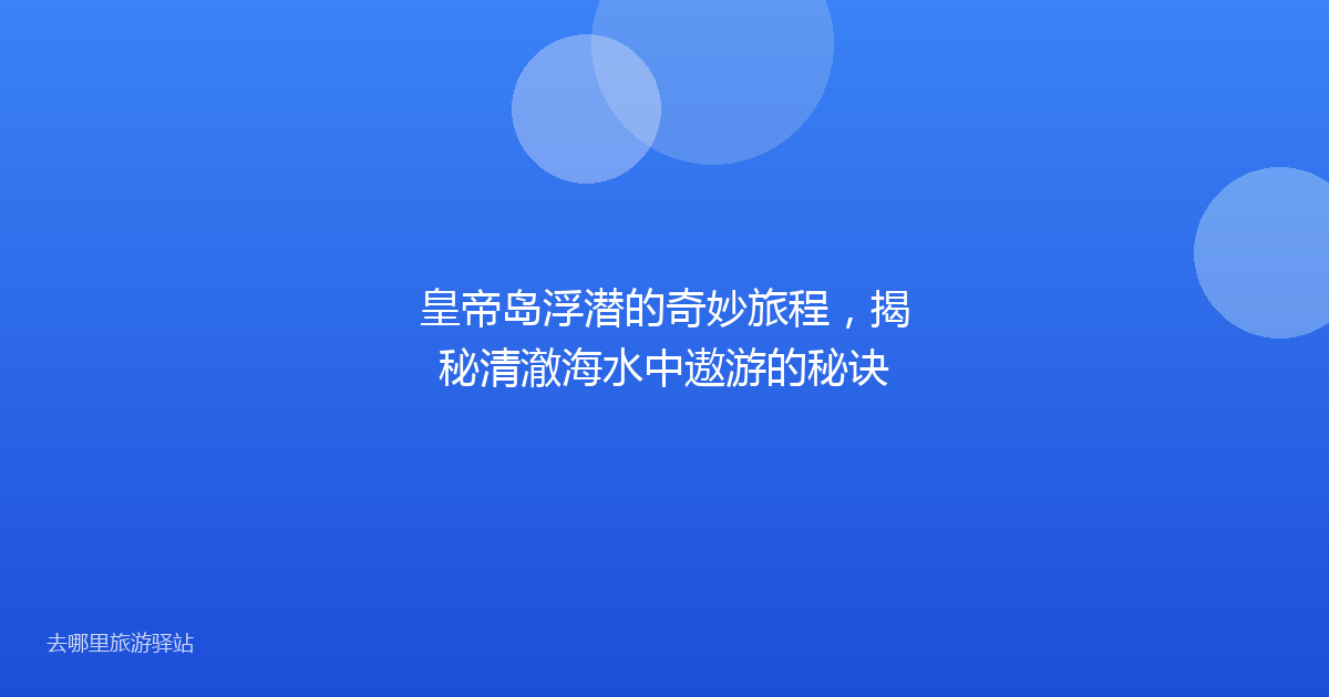 皇帝岛浮潜的奇妙旅程，揭秘清澈海水中遨游的秘诀
