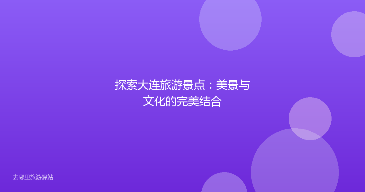探索大连旅游景点:美景与文化的完美结合