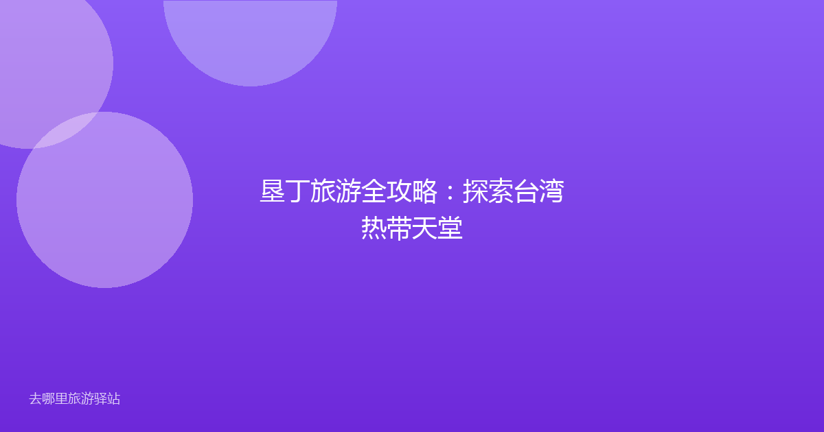 垦丁旅游全攻略:探索台湾热带天堂