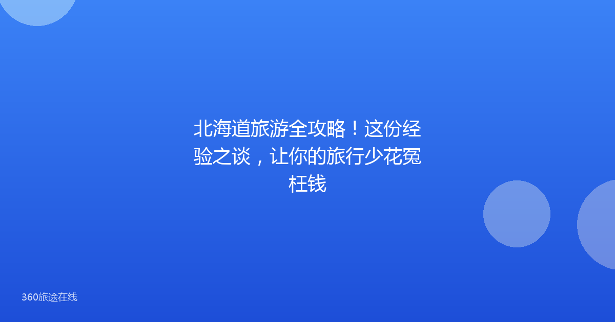 北海道旅游全攻略！这份经验之谈，让你的旅行少花冤枉钱