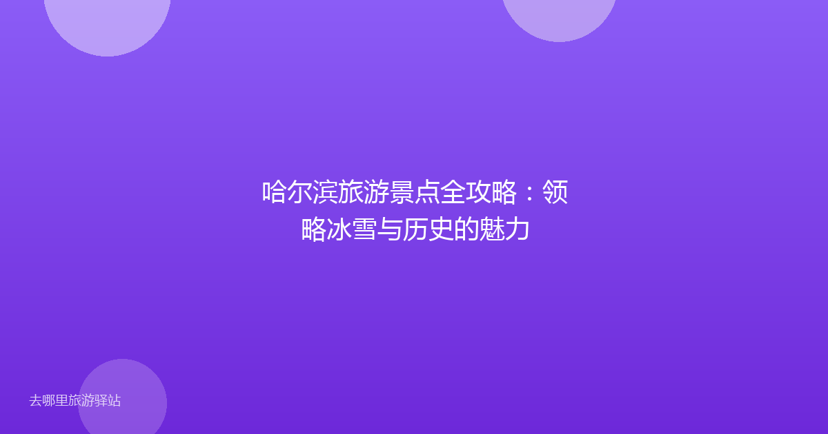 哈尔滨旅游景点全攻略:领略冰雪与历史的魅力
