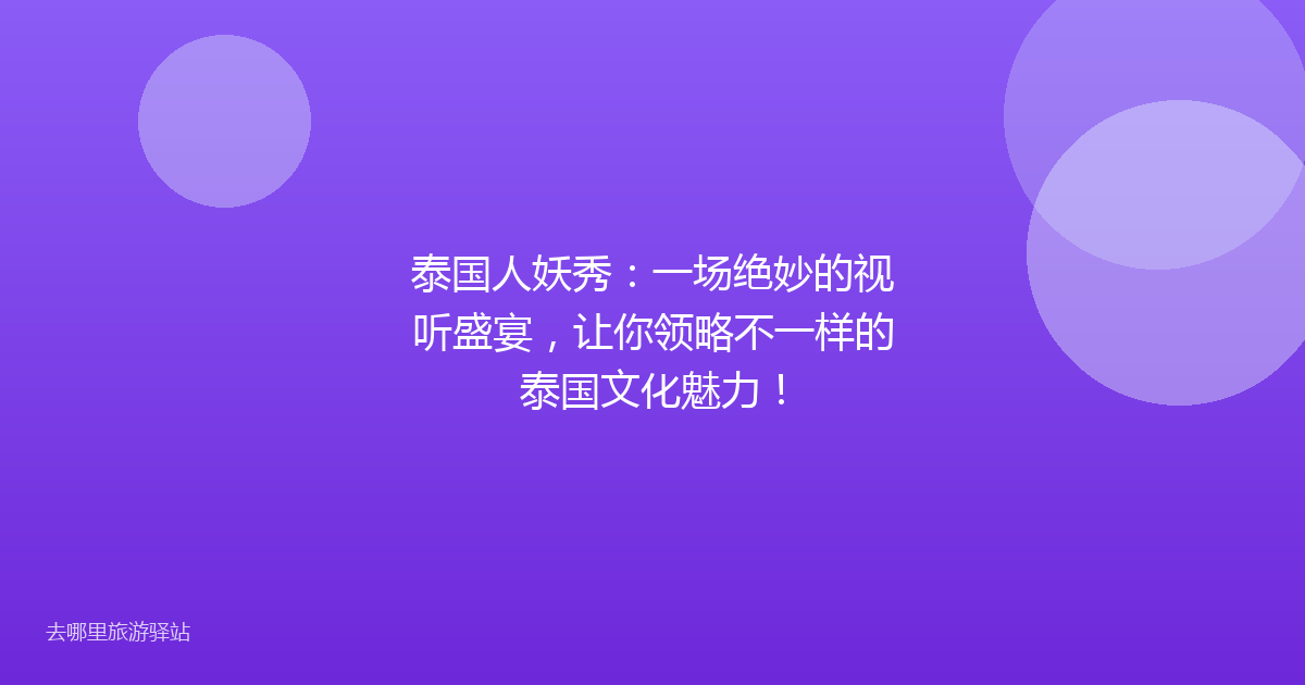泰国人妖秀：一场绝妙的视听盛宴，让你领略不一样的泰国文化魅力！