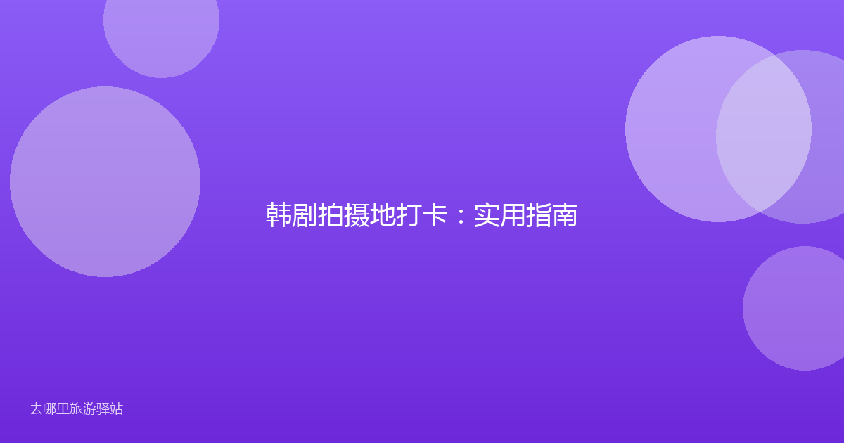 韩剧拍摄地打卡：实用指南