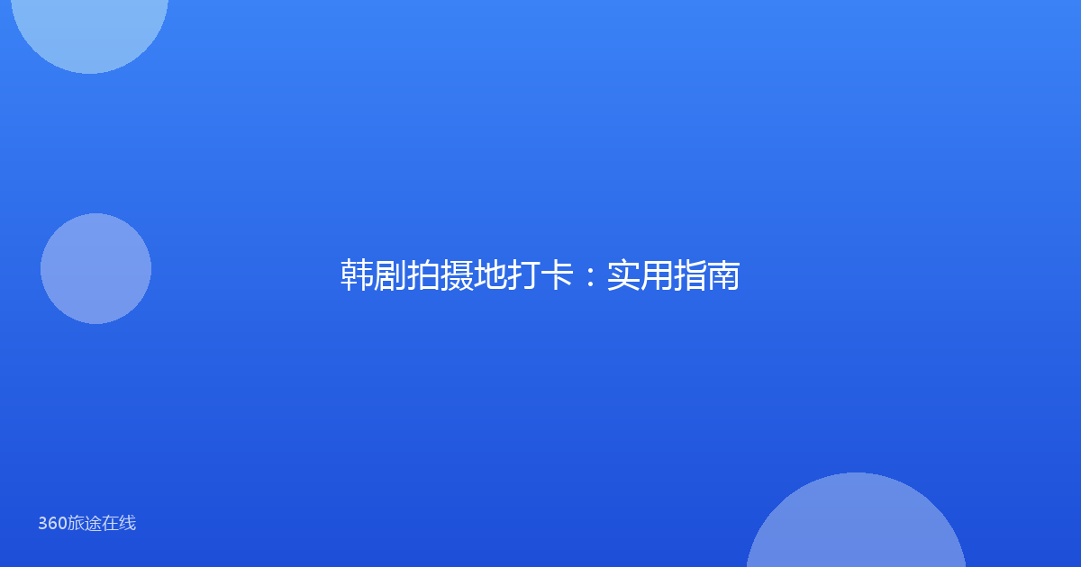 韩剧拍摄地打卡：实用指南