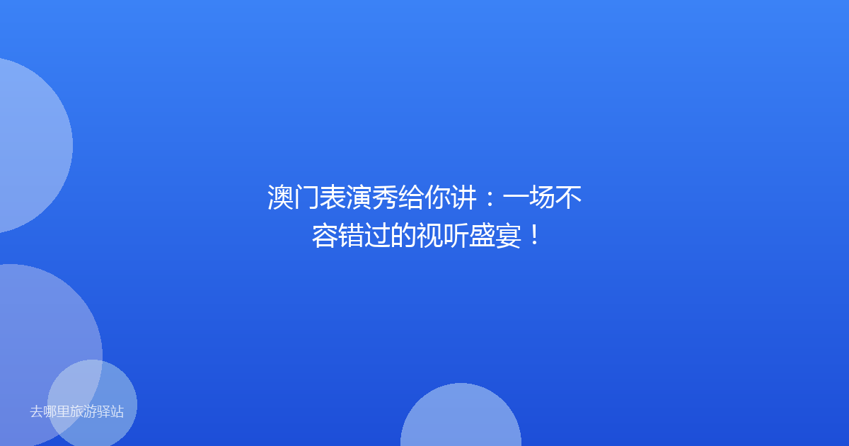 澳门表演秀给你讲:一场不容错过的视听盛宴!