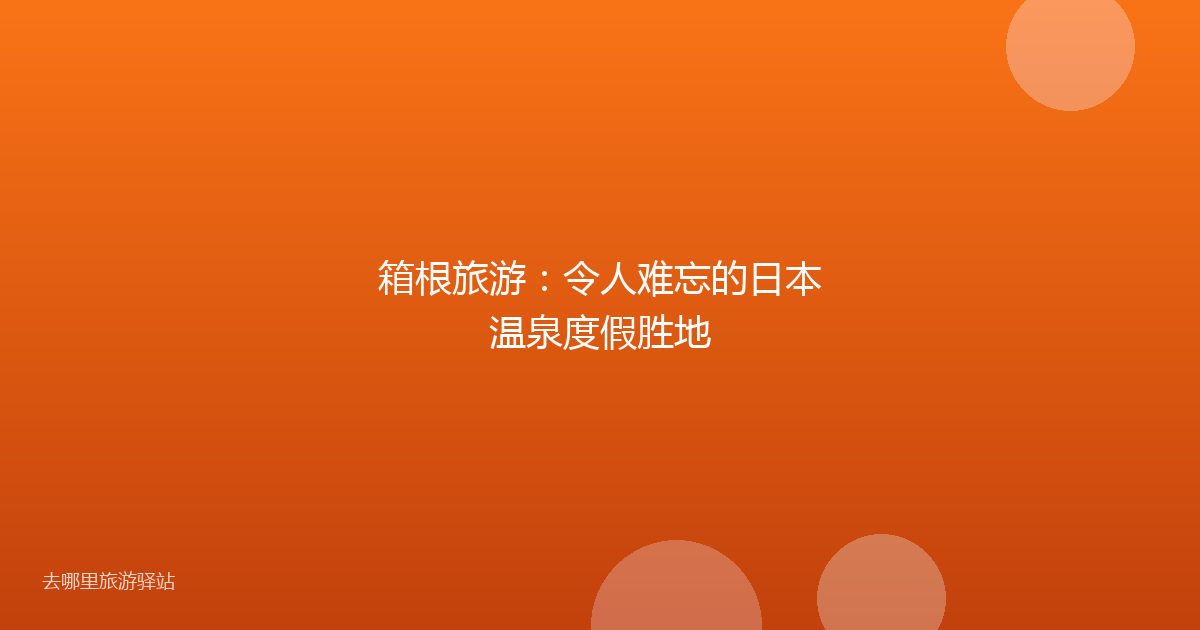 箱根旅游：令人难忘的日本温泉度假胜地