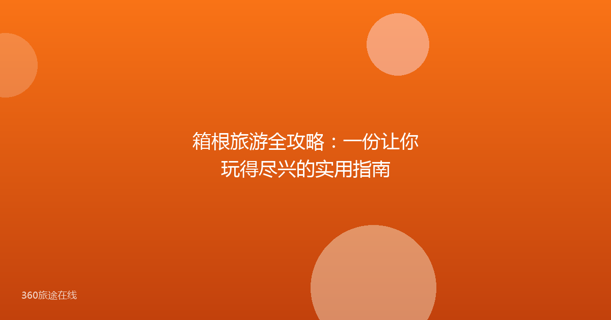 箱根旅游全攻略：一份让你玩得尽兴的实用指南