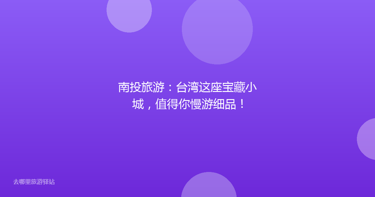 南投旅游:台湾这座宝藏小城,值得你慢游细品!