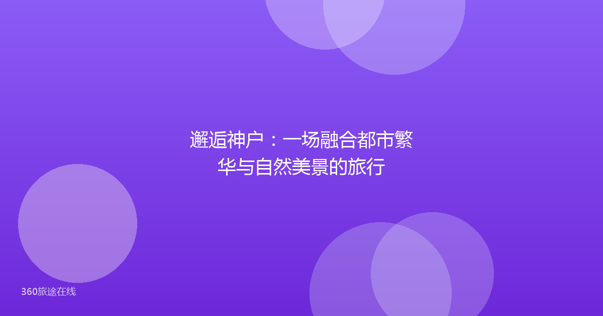 邂逅神户：一场融合都市繁华与自然美景的旅行