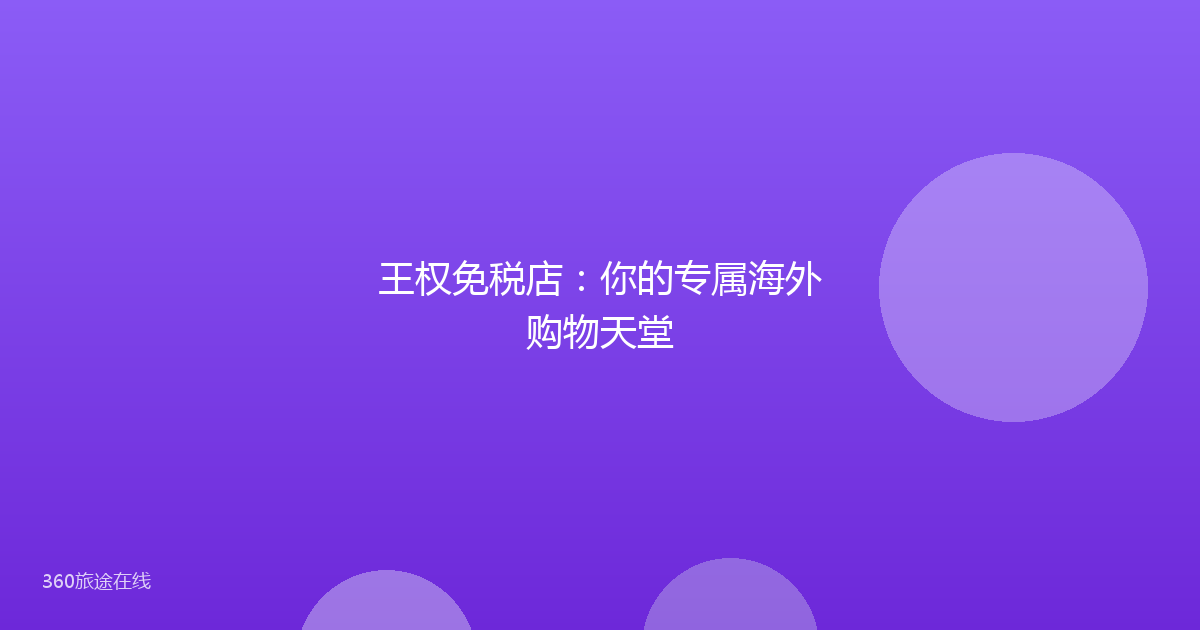 王权免税店：你的专属海外购物天堂
