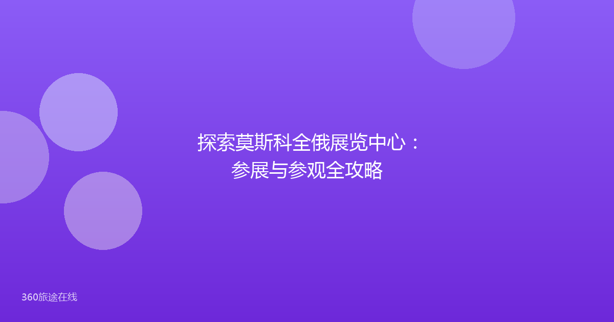 探索莫斯科全俄展览中心：参展与参观全攻略