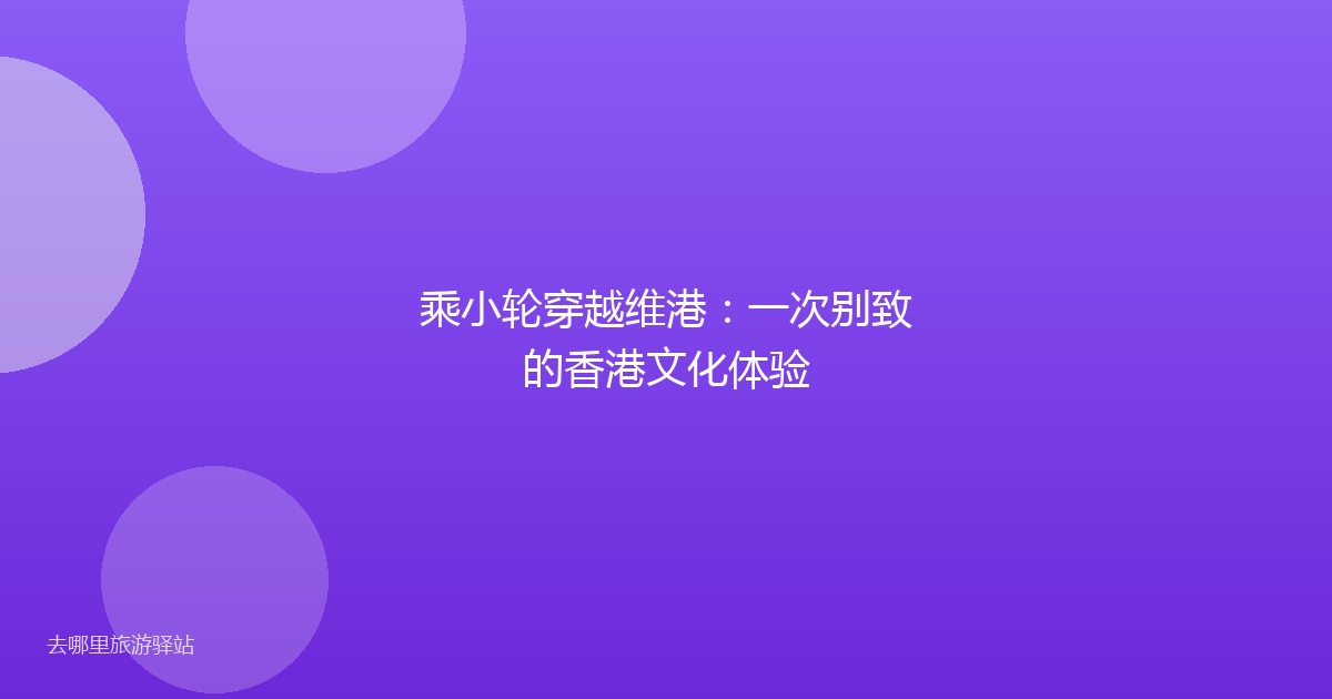 乘小轮穿越维港:一次别致的香港文化体验