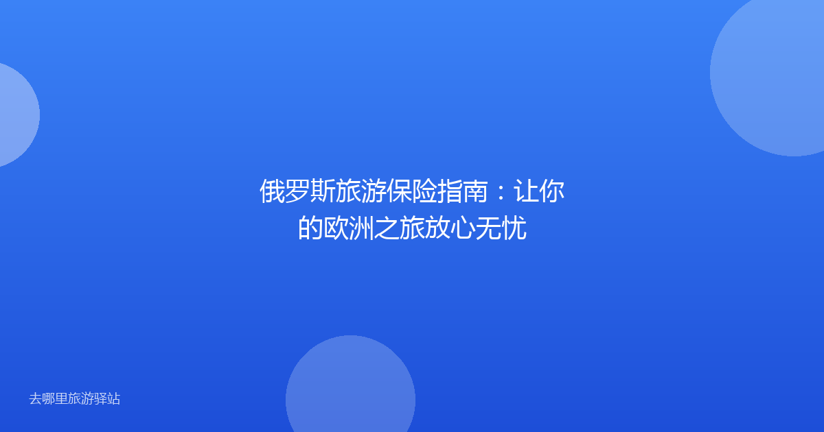 俄罗斯旅游保险指南：让你的欧洲之旅放心无忧