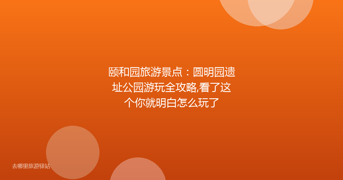 颐和园旅游景点:圆明园遗址公园游玩全攻略,看了这个你就明白怎么玩了