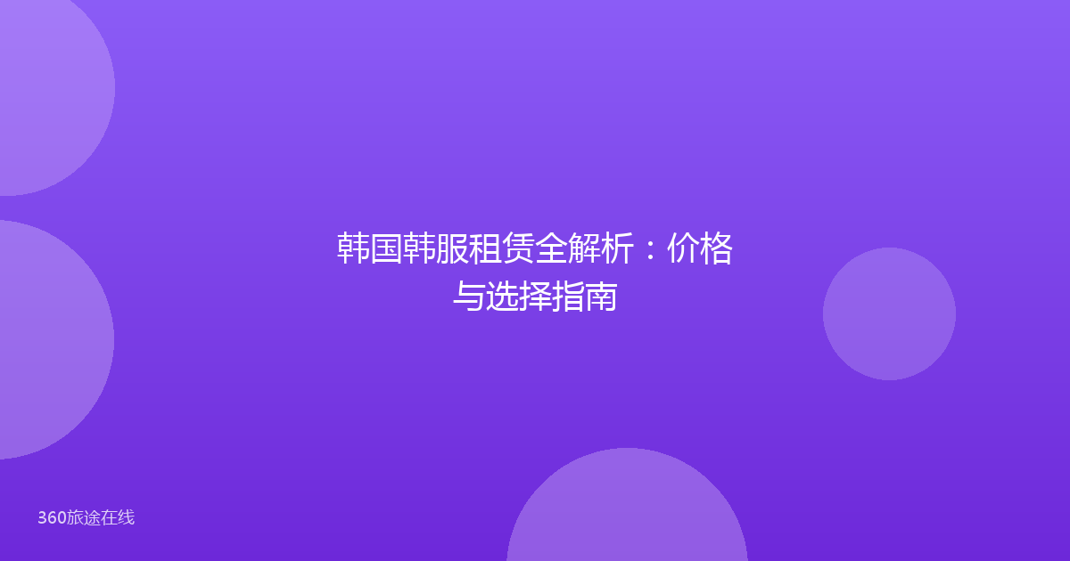 韩国韩服租赁全解析：价格与选择指南