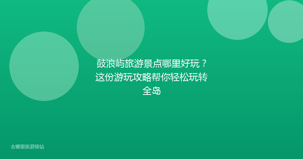 鼓浪屿旅游景点哪里好玩?这份游玩攻略帮你轻松玩转全岛